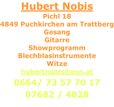 Hubert Nobis Pichl 18 4849 Puchkirchen am Trattberg Gesang Gitarre Showprogramm Blechblasinstrumente Witze hubertnobis@aon.at  0664/ 73 57 70 17  07682 / 4028